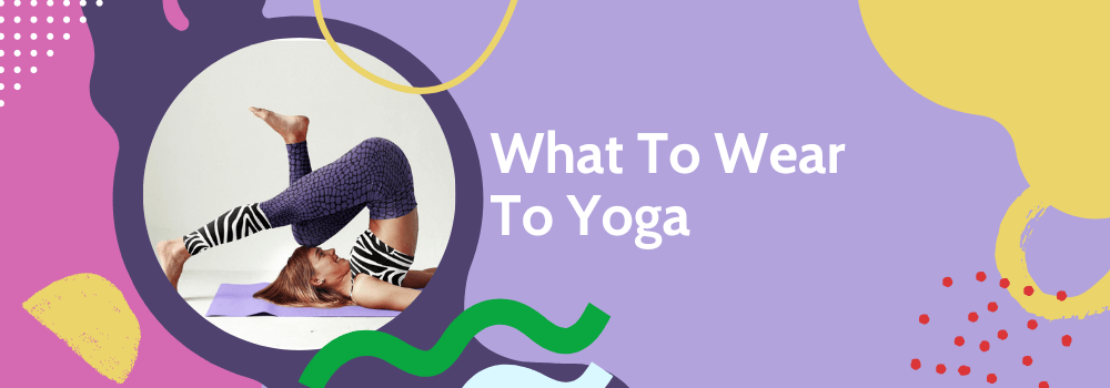 The Right & Suitable Clothing For Your First Yoga Class